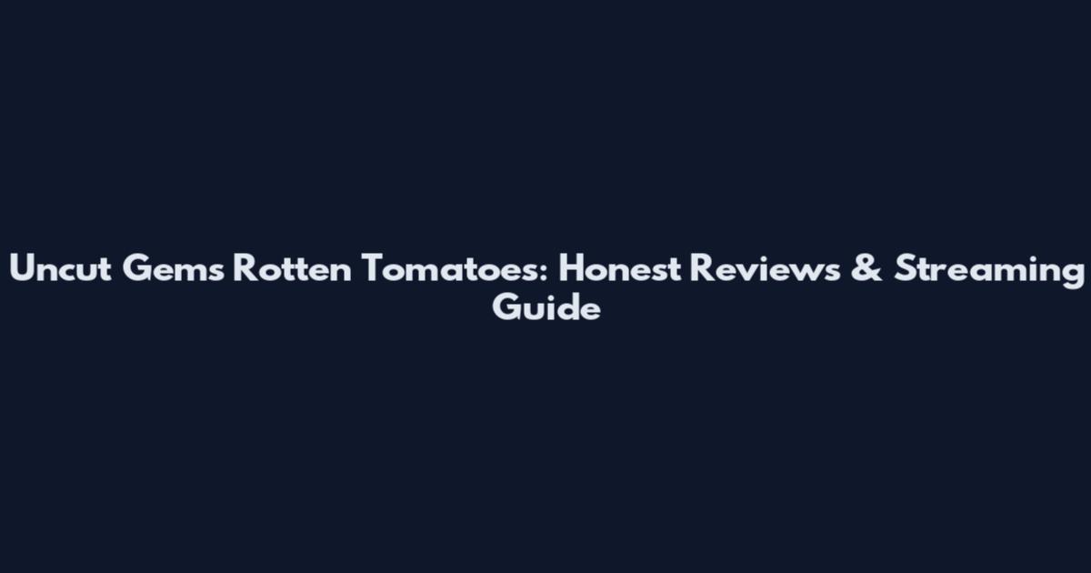 Uncut Gems Rotten Tomatoes: Honest Reviews & Streaming Guide