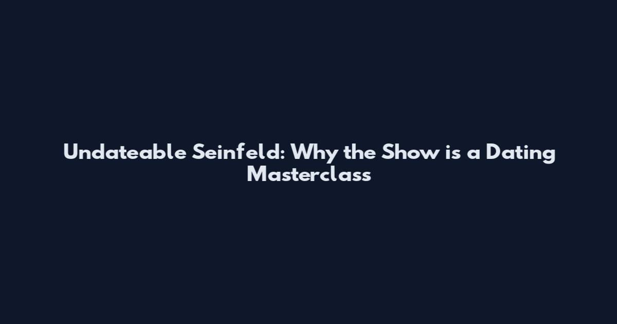 Undateable Seinfeld: Why the Show is a Dating Masterclass