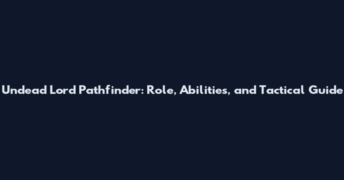 Undead Lord Pathfinder: Role, Abilities, and Tactical Guide