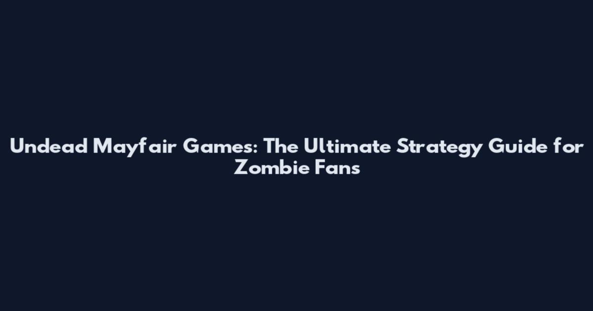 Undead Mayfair Games: The Ultimate Strategy Guide for Zombie Fans