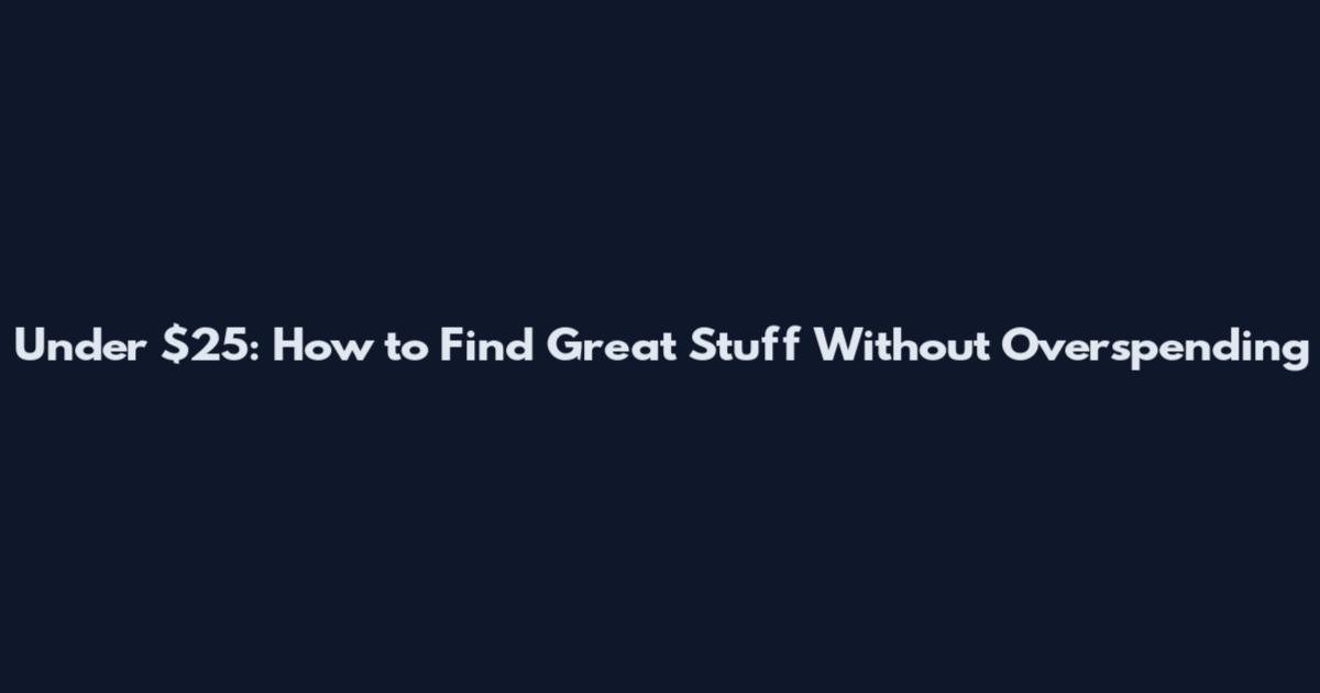 Under $25: How to Find Great Stuff Without Overspending