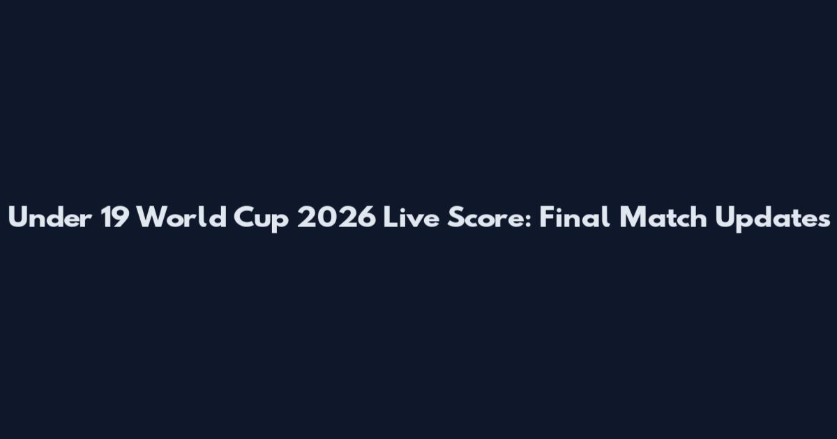 Under 19 World Cup 2026 Live Score: Final Match Updates