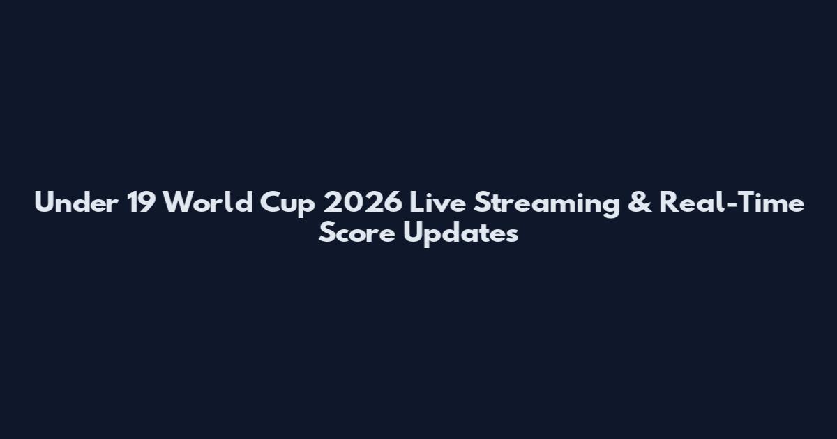Under 19 World Cup 2026 Live Streaming & Real-Time Score Updates