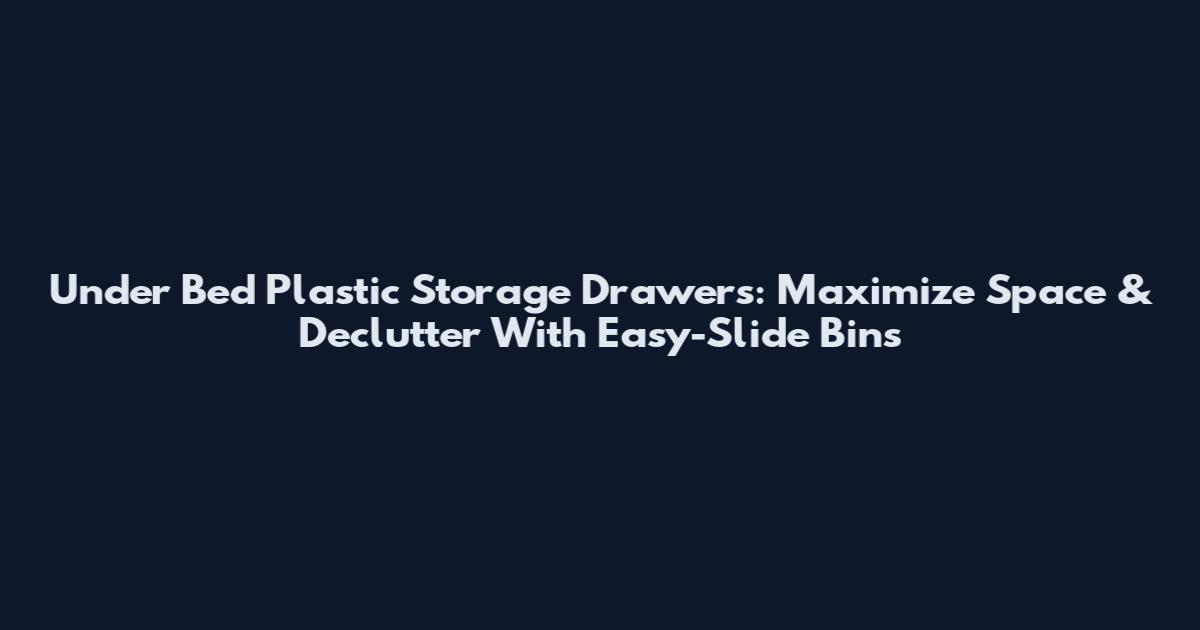 Under Bed Plastic Storage Drawers: Maximize Space & Declutter With Easy-Slide Bins