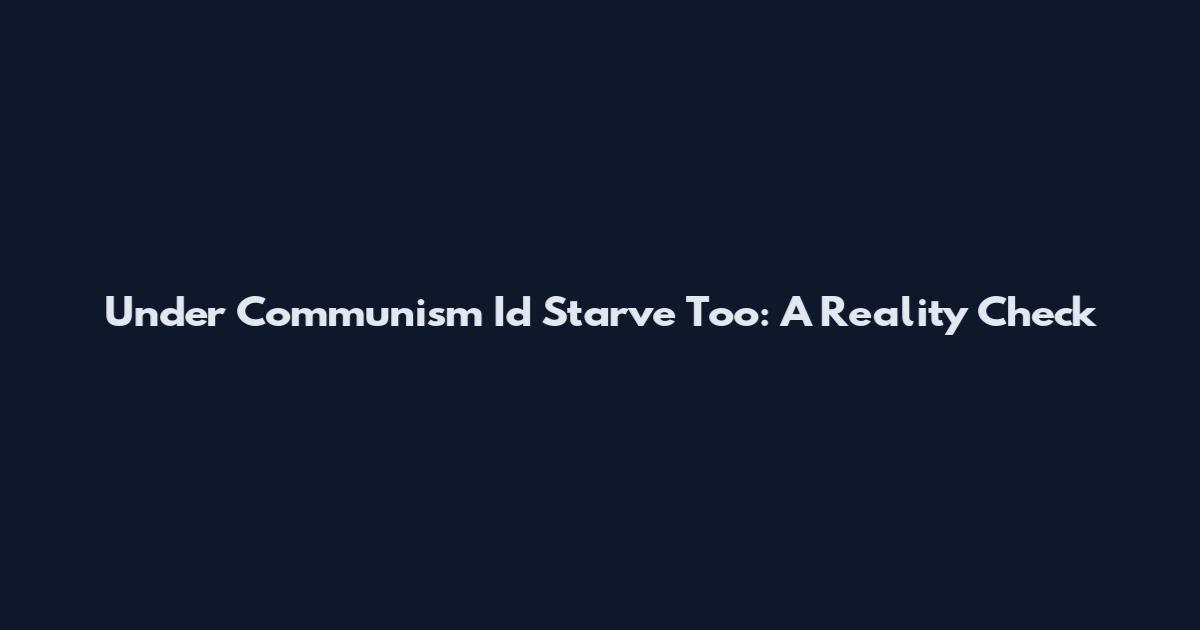 Under Communism I'd Starve Too: A Reality Check