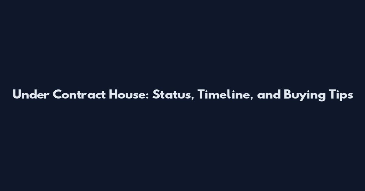 Under Contract House: Status, Timeline, and Buying Tips