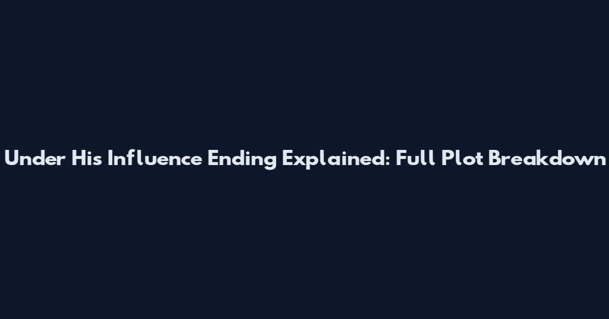 Under His Influence Ending Explained: Full Plot Breakdown
