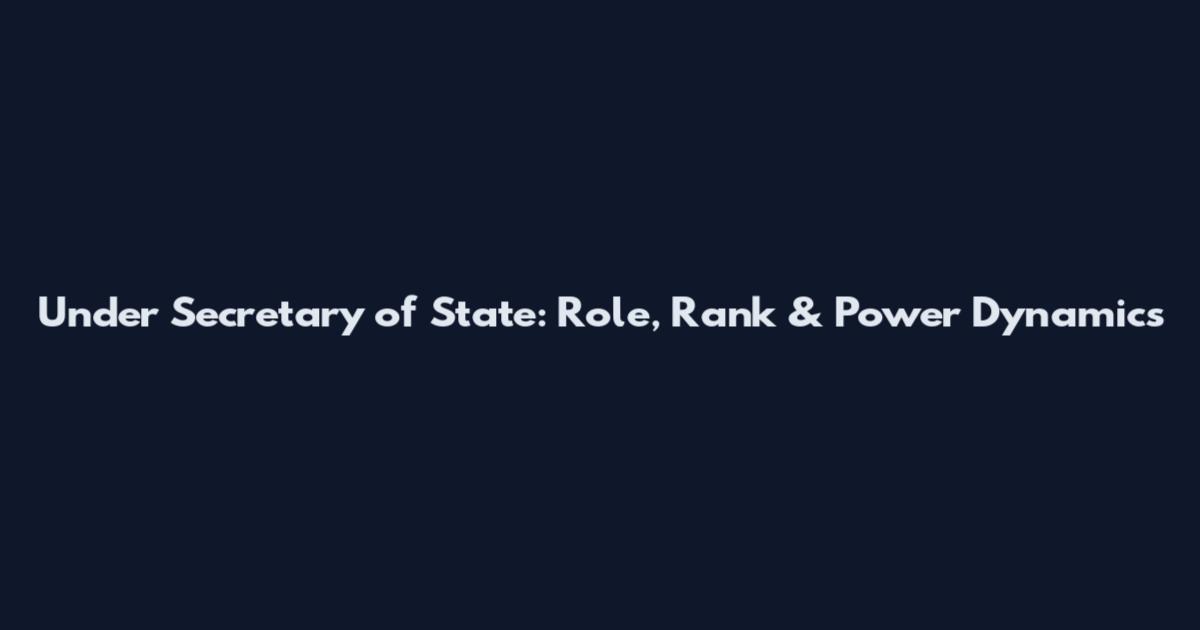 Under Secretary of State: Role, Rank & Power Dynamics