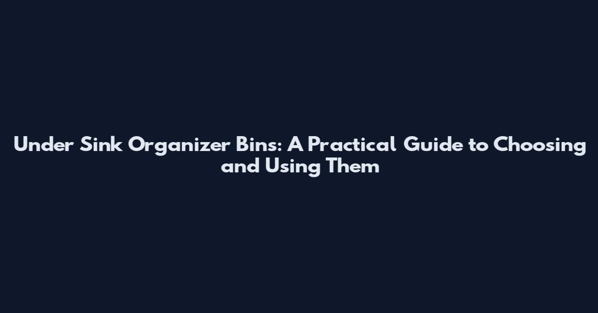 Under Sink Organizer Bins: A Practical Guide to Choosing and Using Them