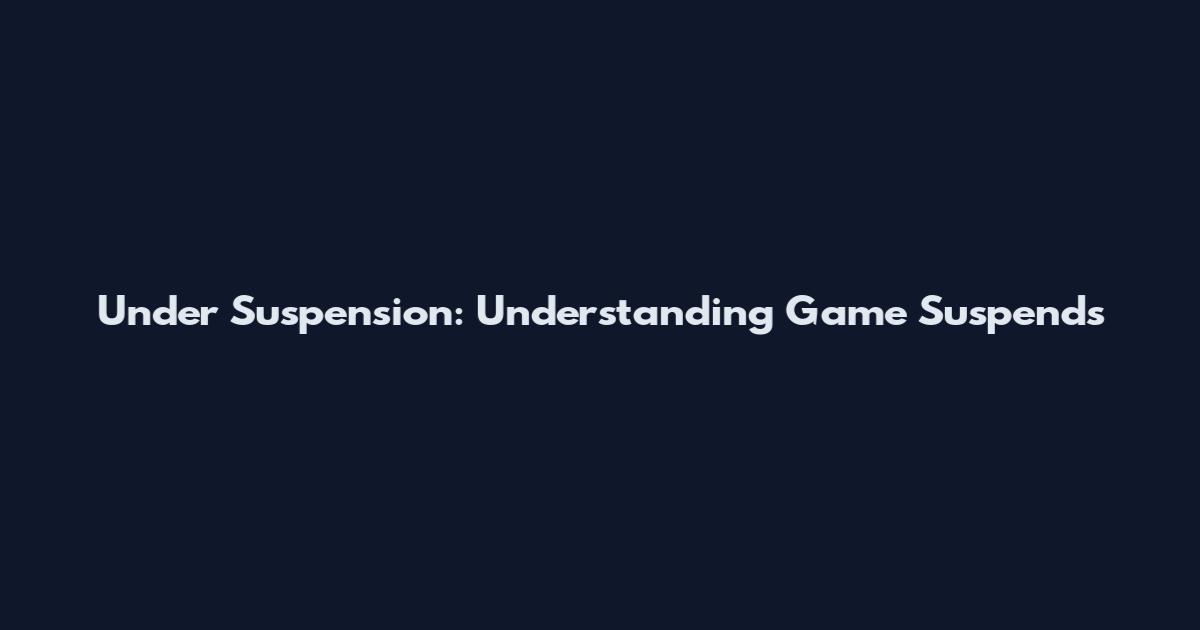 Under Suspension: Understanding Game Suspends