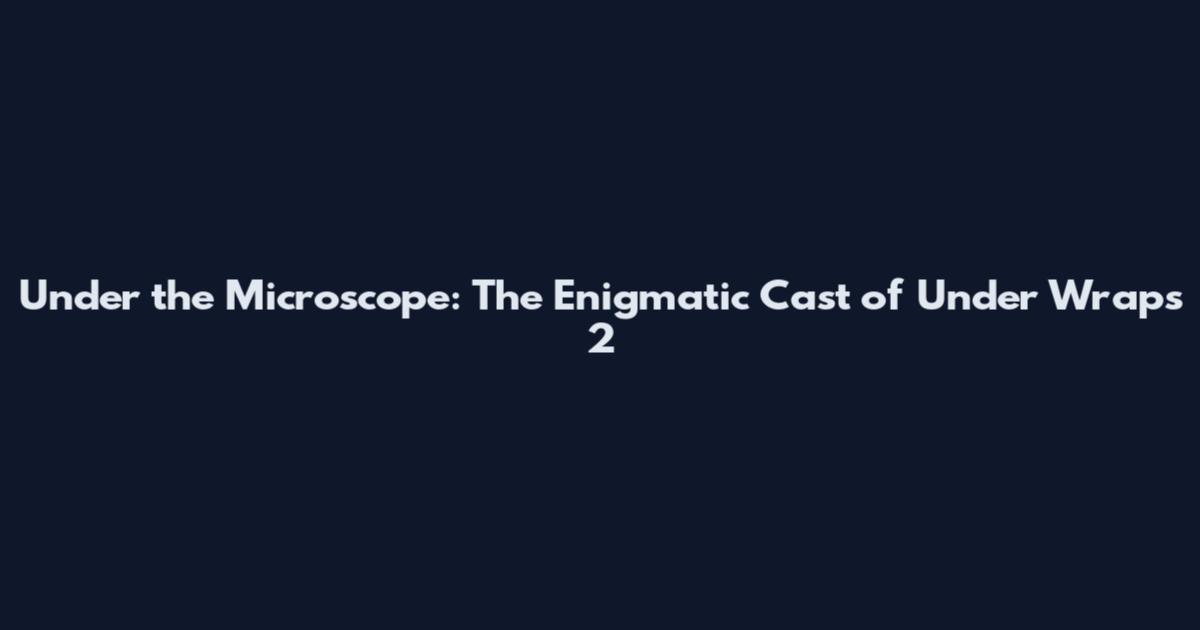 Under the Microscope: The Enigmatic Cast of "Under Wraps 2