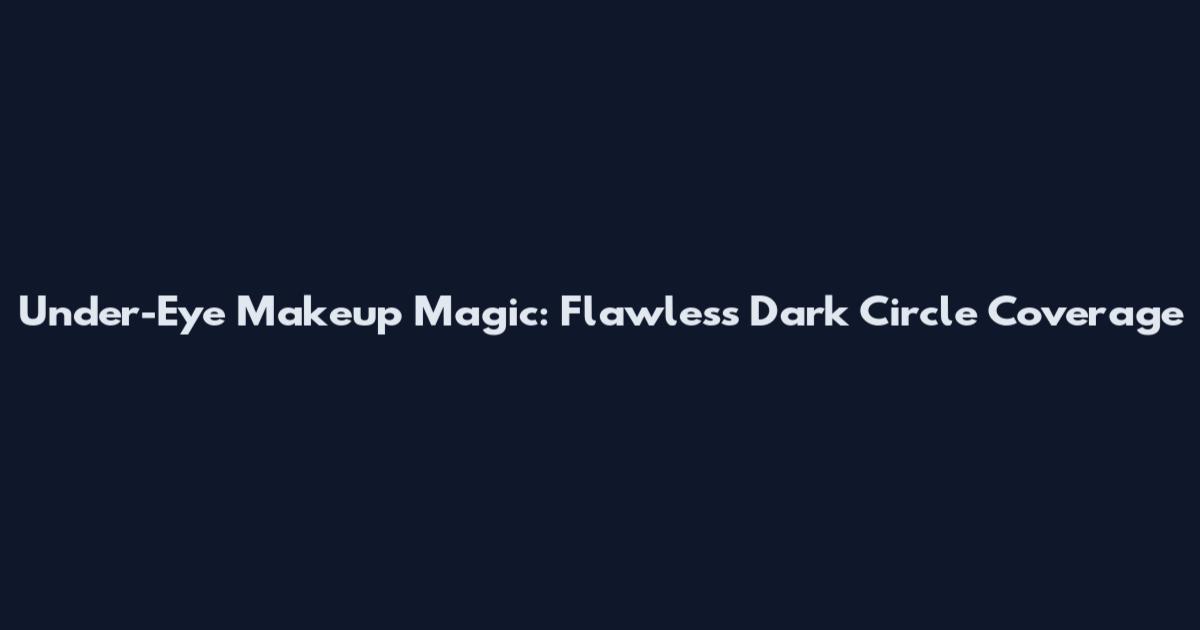 Under-Eye Makeup Magic: Flawless Dark Circle Coverage