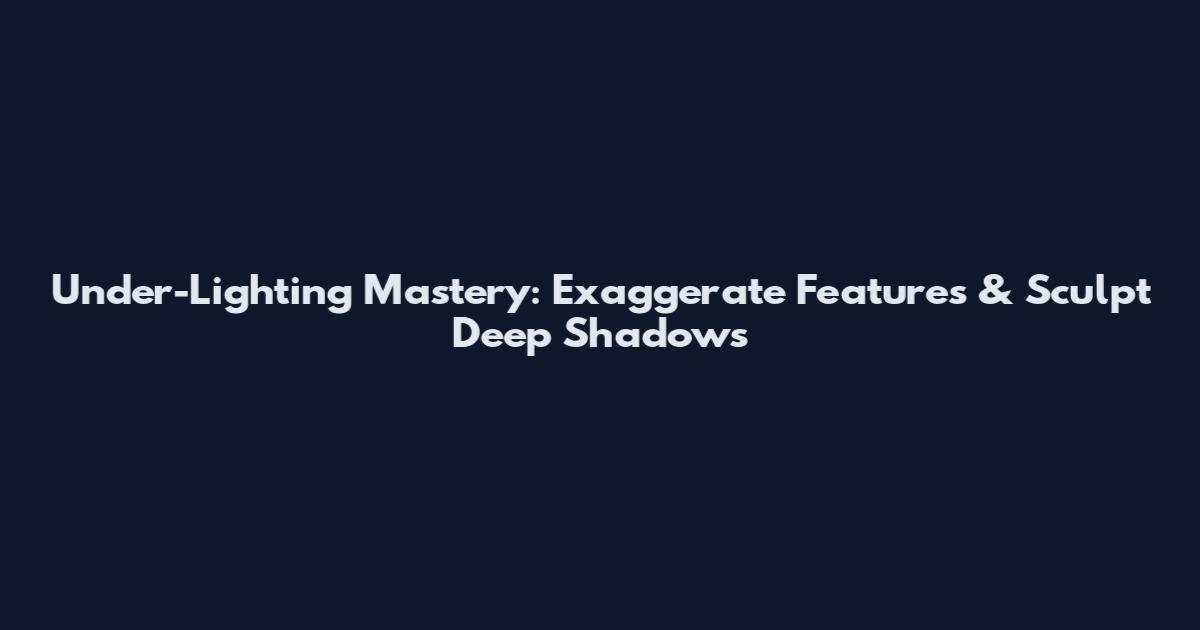 Under-Lighting Mastery: Exaggerate Features & Sculpt Deep Shadows
