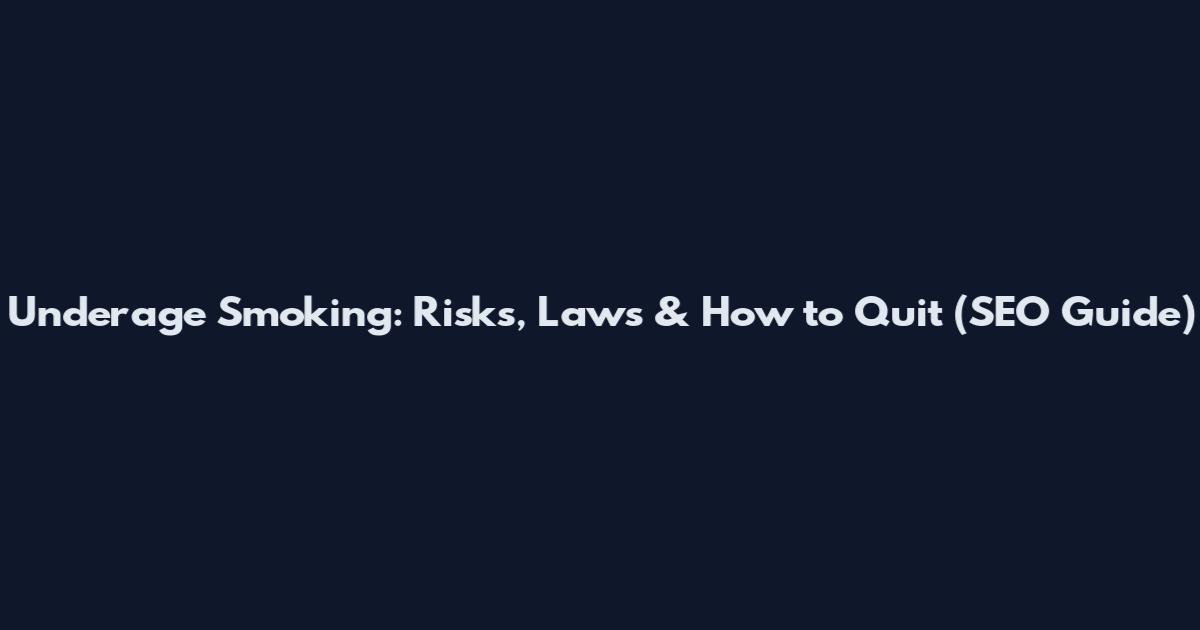 Underage Smoking: Risks, Laws & How to Quit (SEO Guide)
