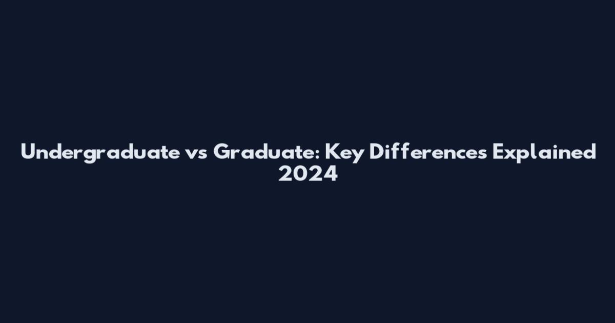 Undergraduate vs Graduate: Key Differences Explained 2024