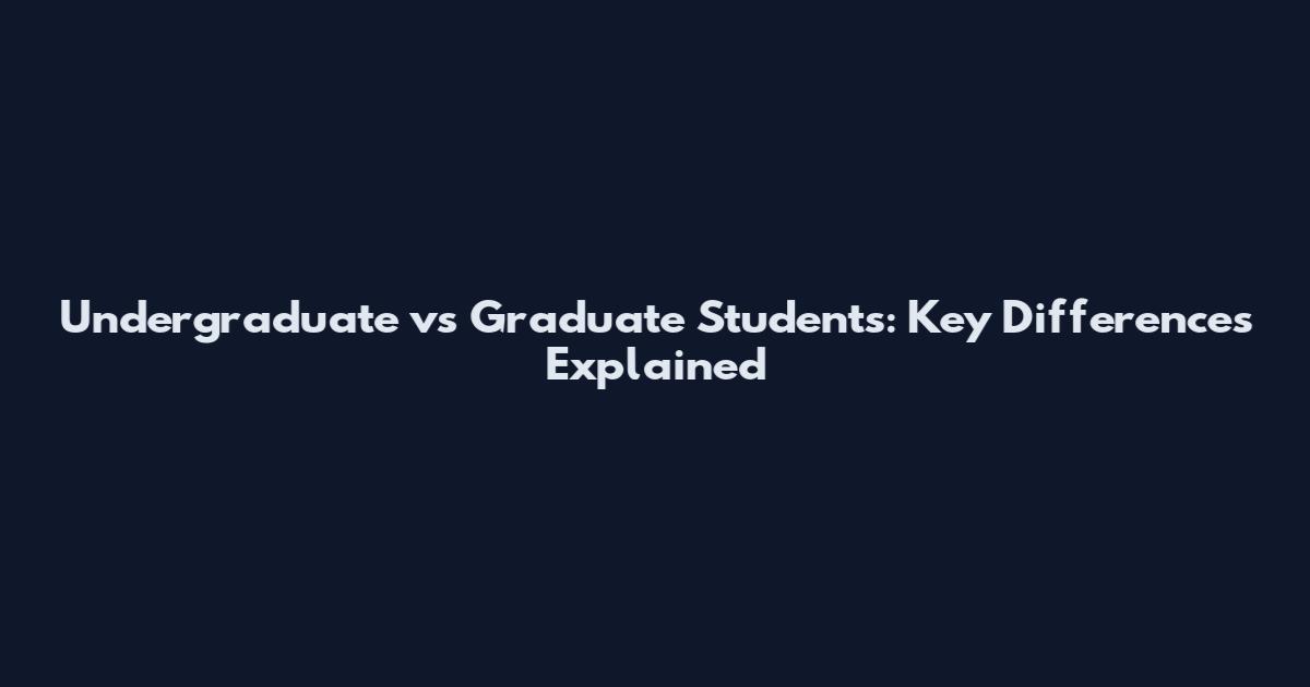 Undergraduate vs Graduate Students: Key Differences Explained