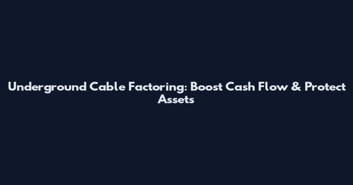 Underground Cable Factoring: Boost Cash Flow & Protect Assets