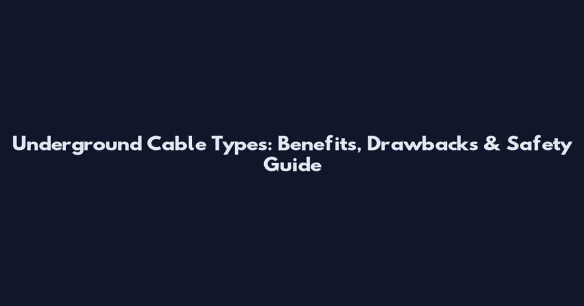 Underground Cable Types: Benefits, Drawbacks & Safety Guide