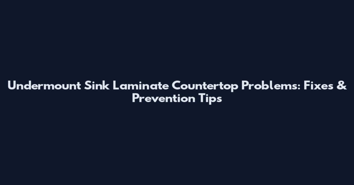 Undermount Sink Laminate Countertop Problems: Fixes & Prevention Tips