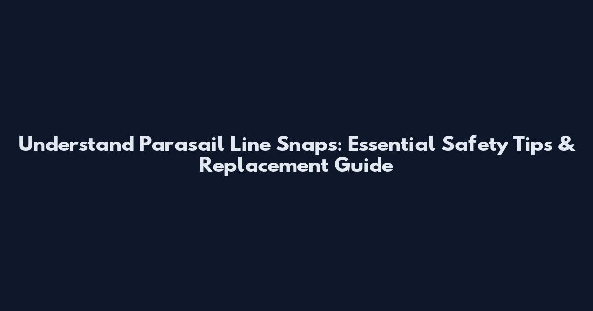 Understand Parasail Line Snaps: Essential Safety Tips & Replacement Guide