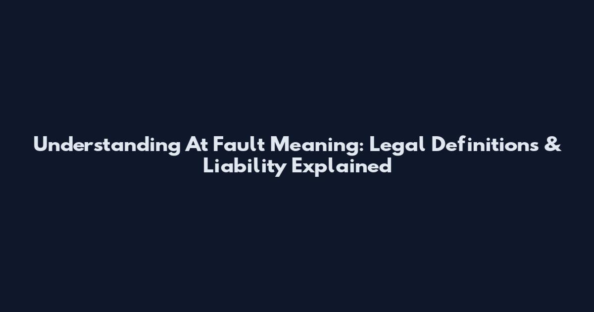 Understanding "At Fault" Meaning: Legal Definitions & Liability Explained
