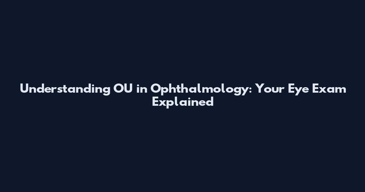 Understanding "OU" in Ophthalmology: Your Eye Exam Explained