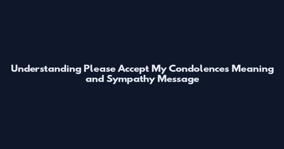Understanding "Please Accept My Condolences" Meaning and Sympathy Message