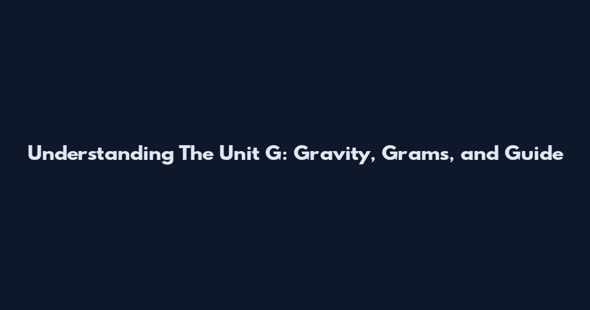 Understanding "The Unit G": Gravity, Grams, and Guide