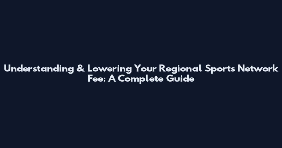 Understanding & Lowering Your Regional Sports Network Fee: A Complete Guide