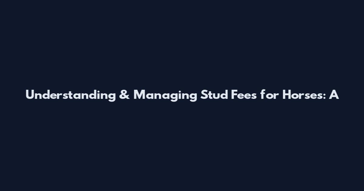 Understanding & Managing Stud Fees for Horses: A