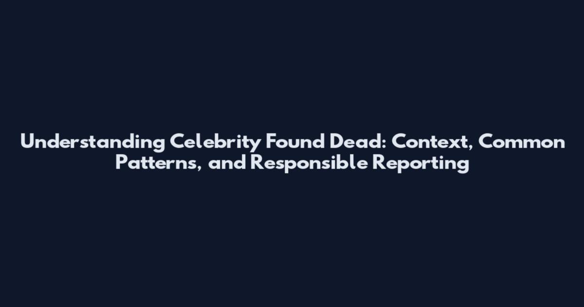 Understanding 'Celebrity Found Dead': Context, Common Patterns, and Responsible Reporting