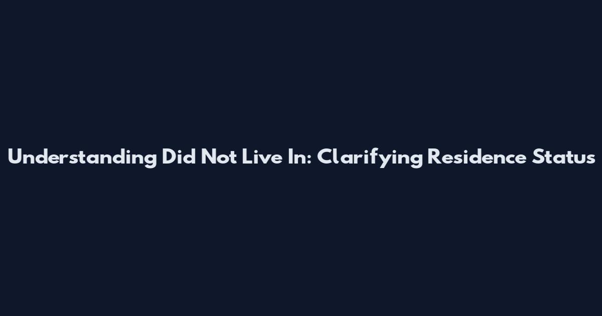 Understanding 'Did Not Live In': Clarifying Residence Status