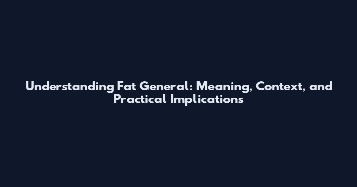 Understanding 'Fat General': Meaning, Context, and Practical Implications