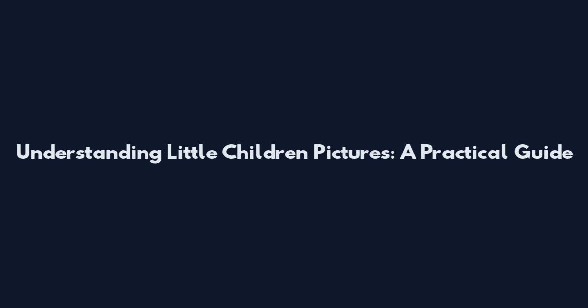 Understanding 'Little Children Pictures': A Practical Guide