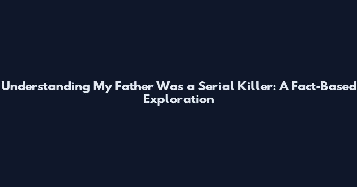 Understanding 'My Father Was a Serial Killer': A Fact-Based Exploration