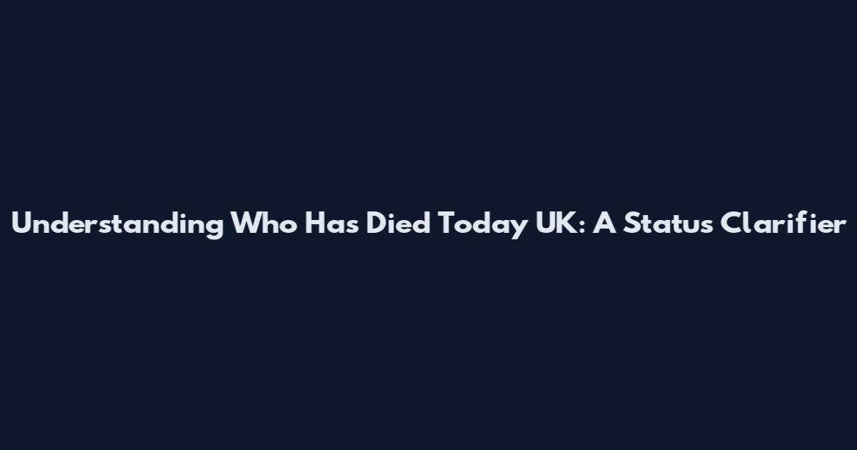 Understanding 'Who Has Died Today UK': A Status Clarifier