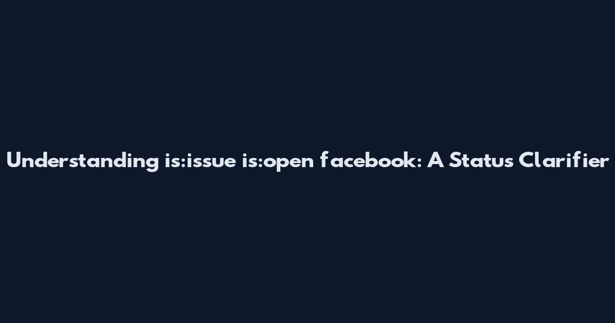 Understanding 'is:issue is:open facebook': A Status Clarifier