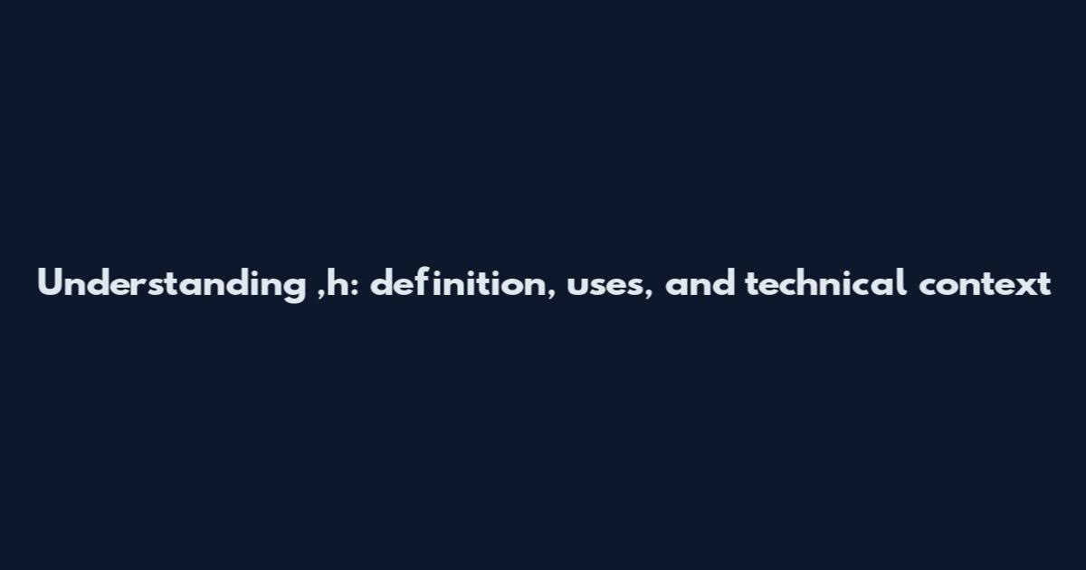 Understanding ,h: definition, uses, and technical context