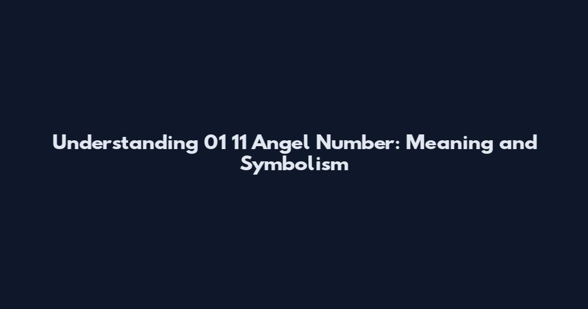 Understanding 01 11 Angel Number: Meaning and Symbolism