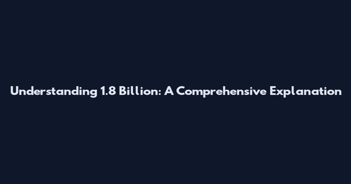 Understanding 1.8 Billion: A Comprehensive Explanation