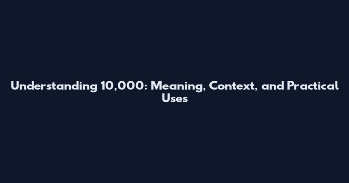 Understanding 10,000: Meaning, Context, and Practical Uses