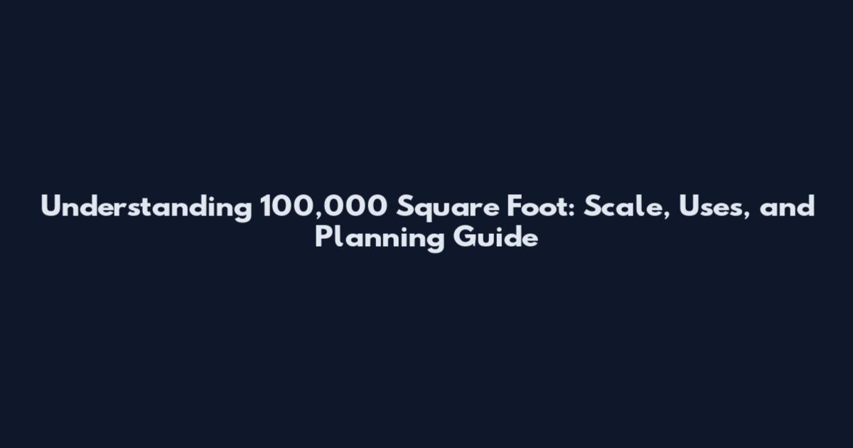 Understanding 100,000 Square Foot: Scale, Uses, and Planning Guide
