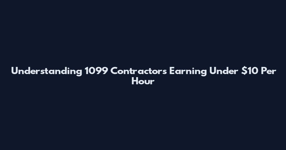 Understanding 1099 Contractors Earning Under $10 Per Hour