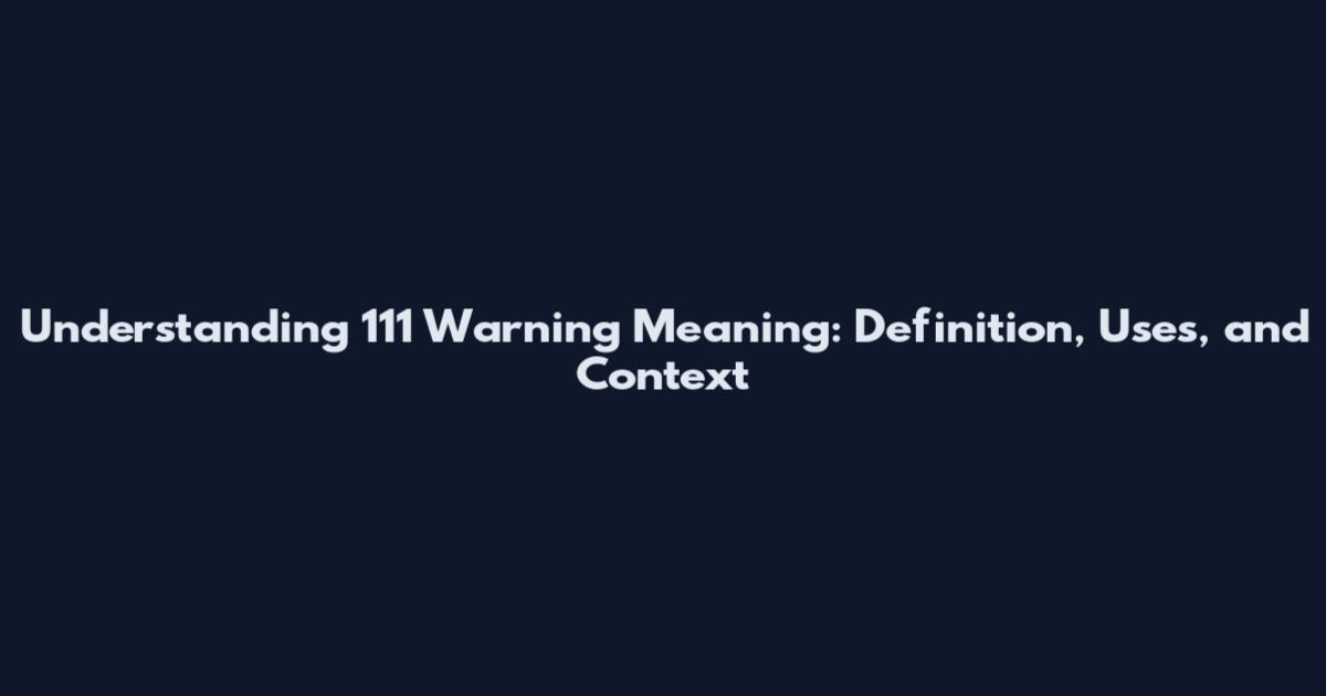 Understanding 111 Warning Meaning: Definition, Uses, and Context