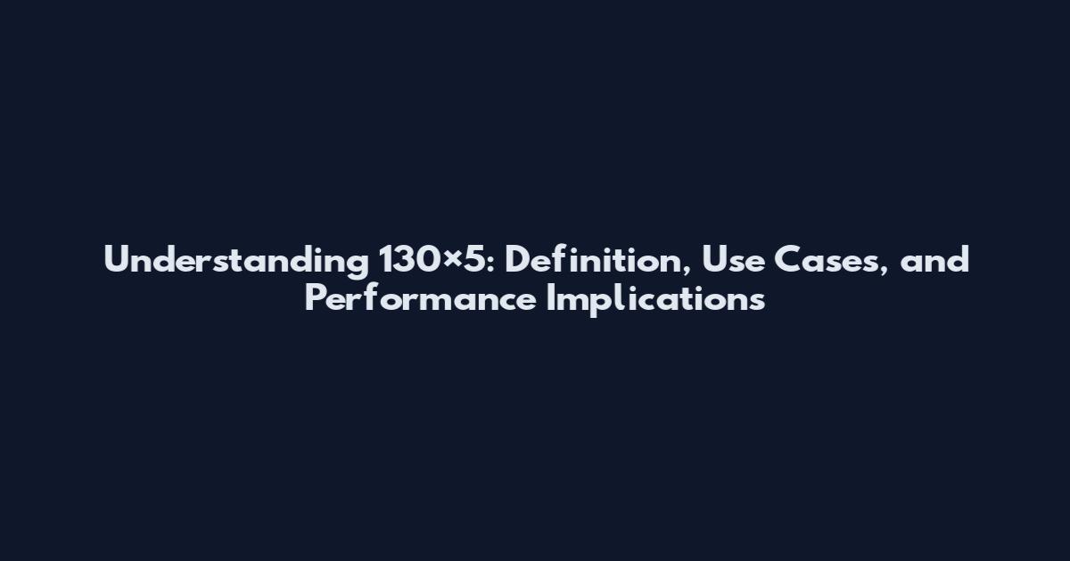 Understanding 130×5: Definition, Use Cases, and Performance Implications