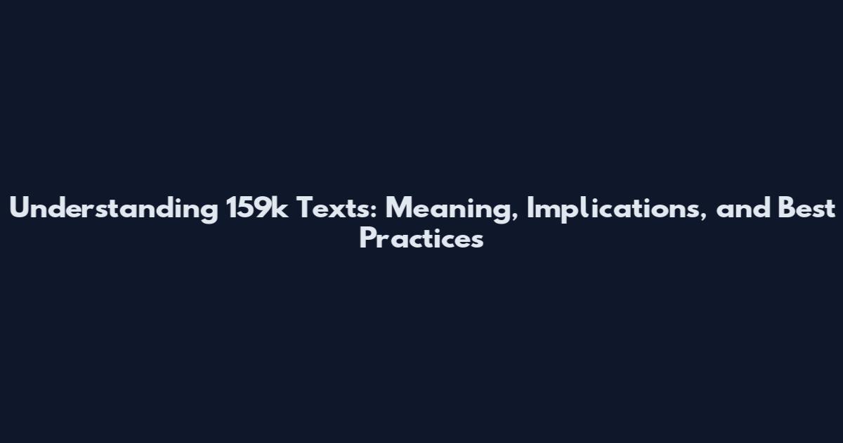 Understanding 159k Texts: Meaning, Implications, and Best Practices