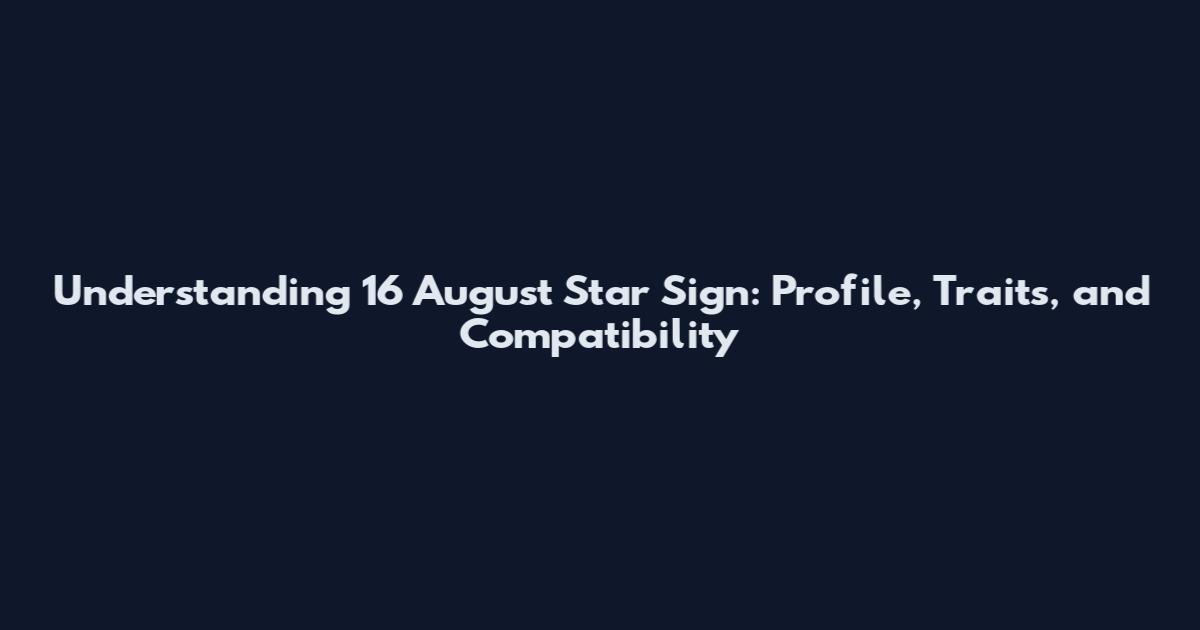 Understanding 16 August Star Sign: Profile, Traits, and Compatibility