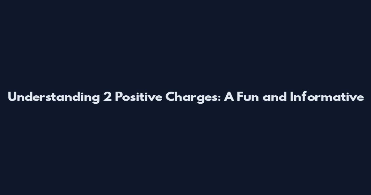 Understanding 2 Positive Charges: A Fun and Informative