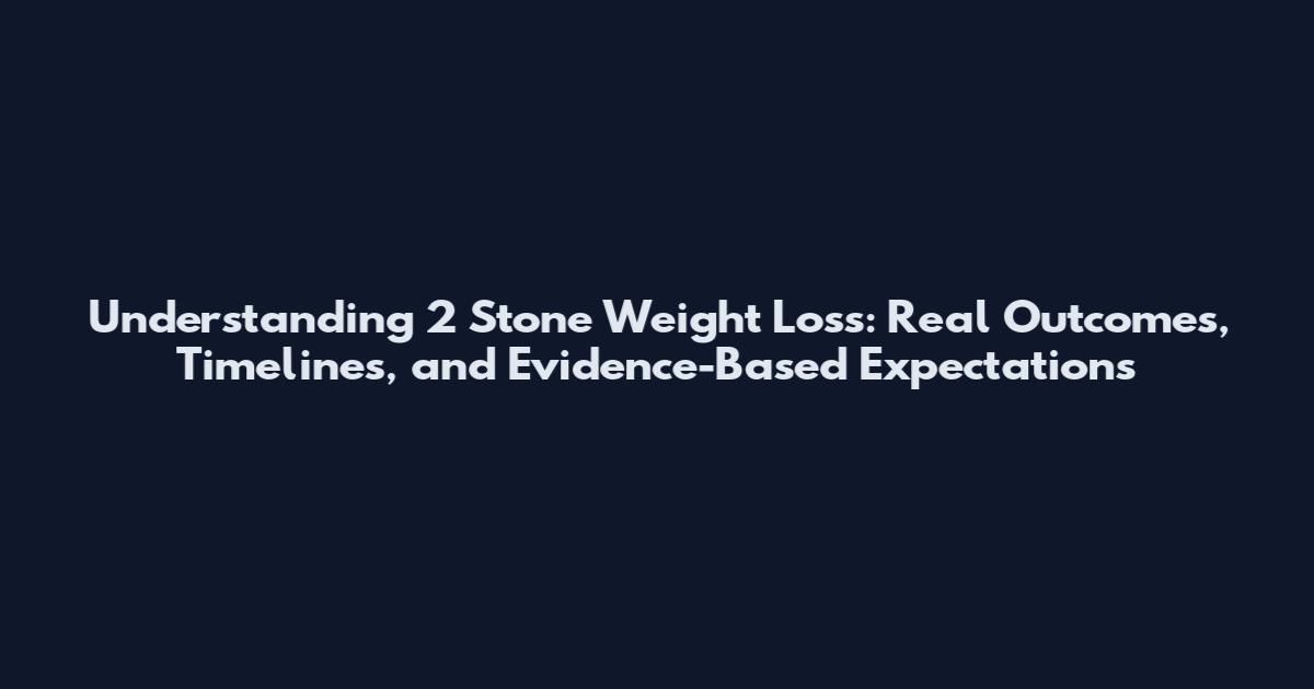 Understanding 2 Stone Weight Loss: Real Outcomes, Timelines, and Evidence-Based Expectations