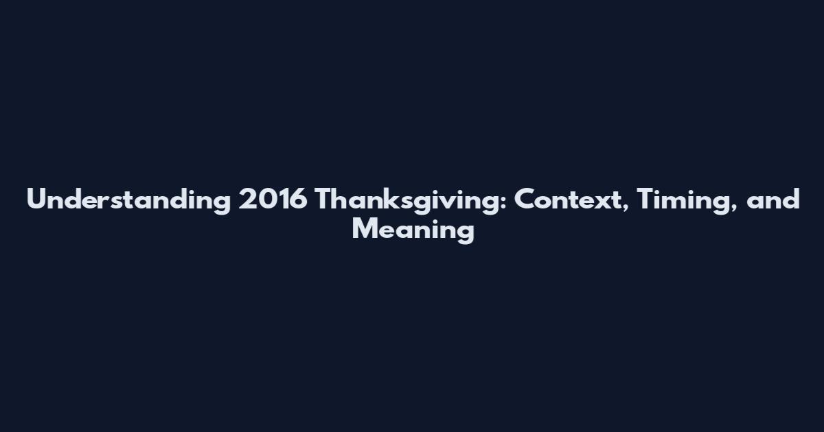 Understanding 2016 Thanksgiving: Context, Timing, and Meaning